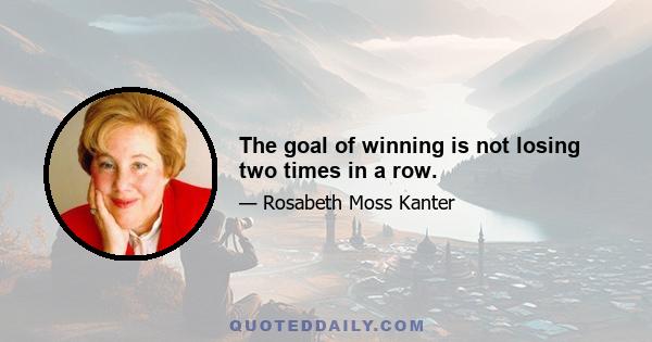 The goal of winning is not losing two times in a row.