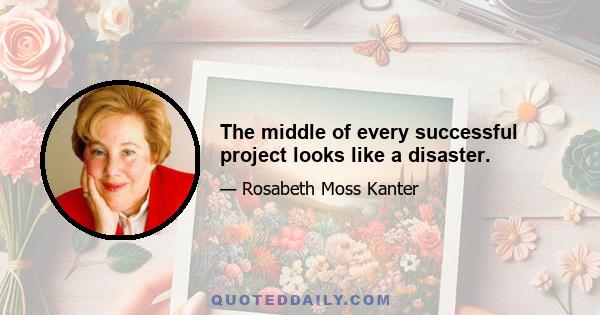 The middle of every successful project looks like a disaster.