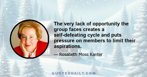 The very lack of opportunity the group faces creates a self-defeating cycle and puts pressure on members to limit their aspirations.