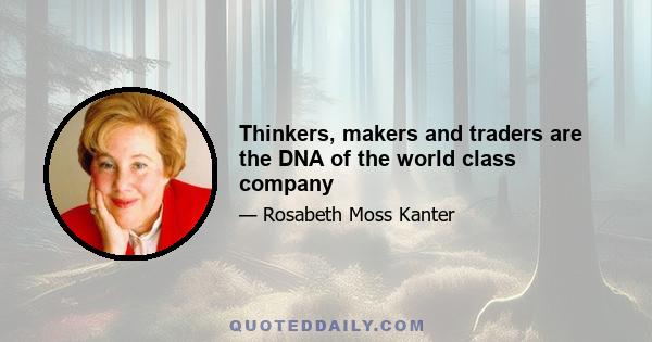 Thinkers, makers and traders are the DNA of the world class company