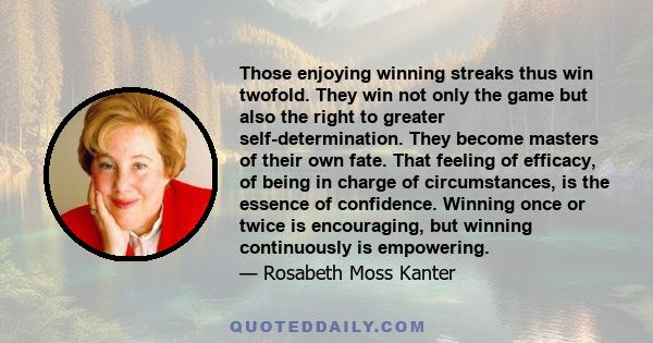 Those enjoying winning streaks thus win twofold. They win not only the game but also the right to greater self-determination. They become masters of their own fate. That feeling of efficacy, of being in charge of