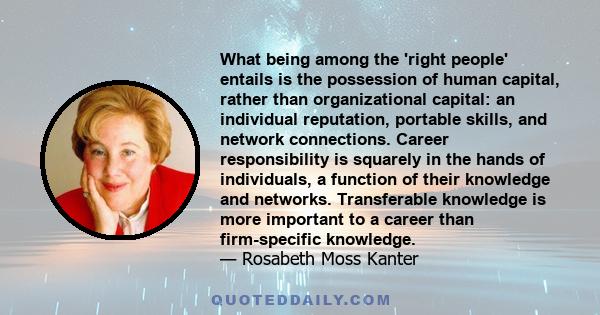 What being among the 'right people' entails is the possession of human capital, rather than organizational capital: an individual reputation, portable skills, and network connections. Career responsibility is squarely