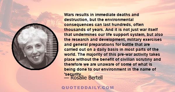 Wars results in immediate deaths and destruction, but the environmental consequences can last hundreds, often thousands of years. And it is not just war itself that undermines our life support system, but also the