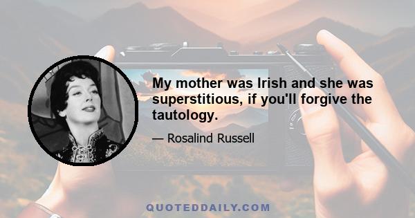 My mother was Irish and she was superstitious, if you'll forgive the tautology.