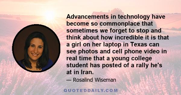 Advancements in technology have become so commonplace that sometimes we forget to stop and think about how incredible it is that a girl on her laptop in Texas can see photos and cell phone video in real time that a