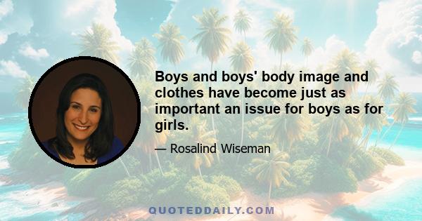 Boys and boys' body image and clothes have become just as important an issue for boys as for girls.