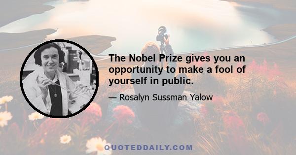 The Nobel Prize gives you an opportunity to make a fool of yourself in public.