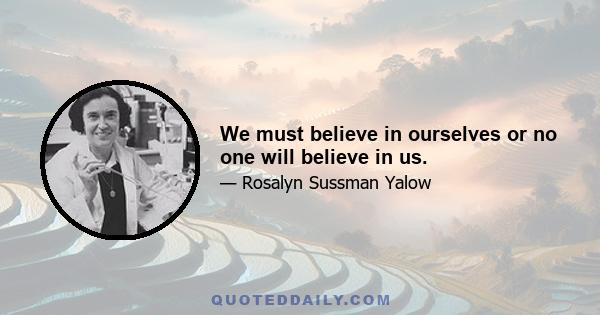 We must believe in ourselves or no one will believe in us.