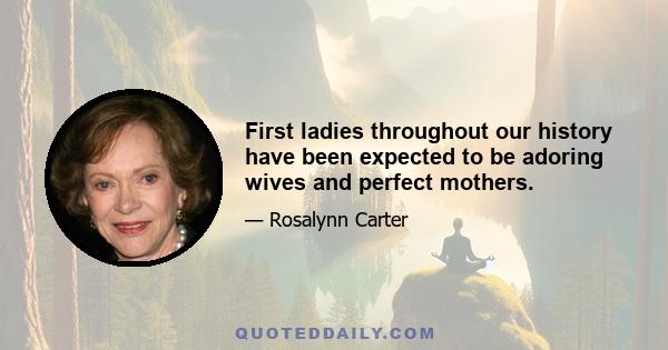 First ladies throughout our history have been expected to be adoring wives and perfect mothers.