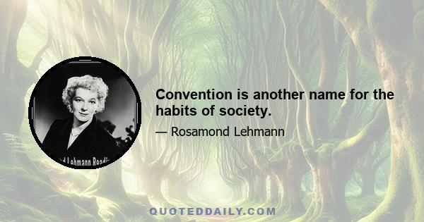 Convention is another name for the habits of society.