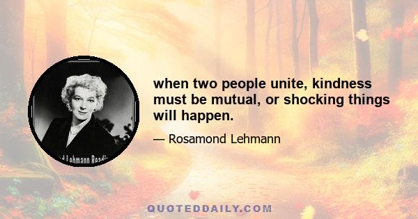 when two people unite, kindness must be mutual, or shocking things will happen.