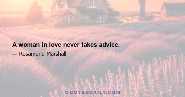 A woman in love never takes advice.