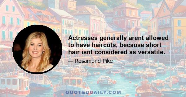 Actresses generally arent allowed to have haircuts, because short hair isnt considered as versatile.