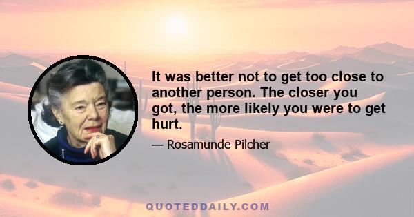 It was better not to get too close to another person. The closer you got, the more likely you were to get hurt.