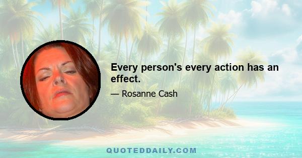 Every person's every action has an effect.