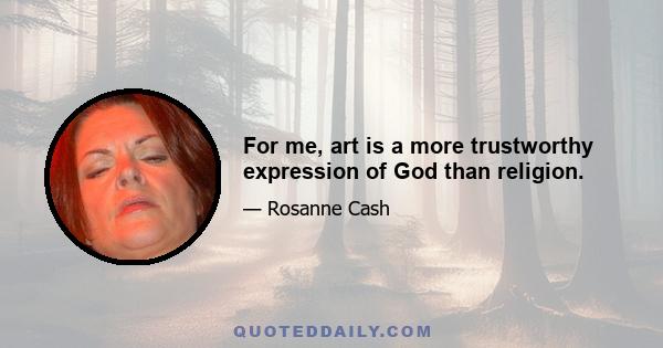 For me, art is a more trustworthy expression of God than religion.