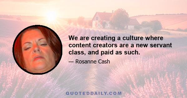 We are creating a culture where content creators are a new servant class, and paid as such.