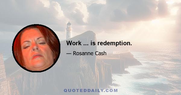 Work ... is redemption.