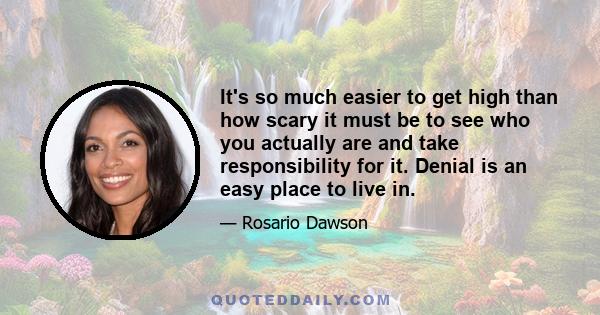 It's so much easier to get high than how scary it must be to see who you actually are and take responsibility for it. Denial is an easy place to live in.