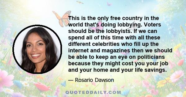 This is the only free country in the world that's doing lobbying. Voters should be the lobbyists. If we can spend all of this time with all these different celebrities who fill up the internet and magazines then we