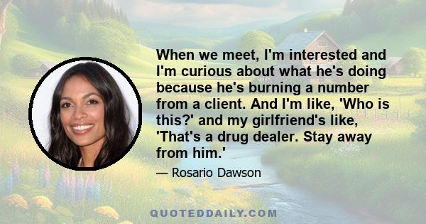 When we meet, I'm interested and I'm curious about what he's doing because he's burning a number from a client. And I'm like, 'Who is this?' and my girlfriend's like, 'That's a drug dealer. Stay away from him.'