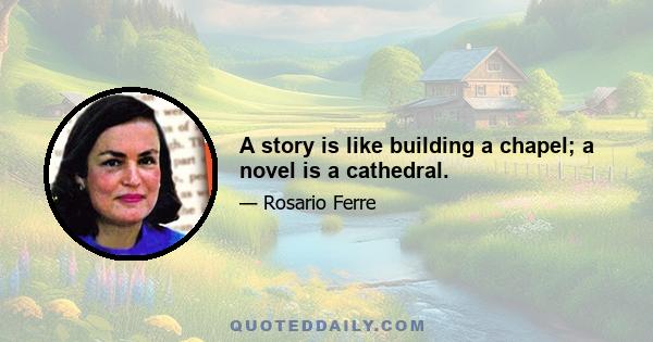 A story is like building a chapel; a novel is a cathedral.