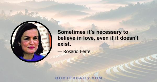 Sometimes it's necessary to believe in love, even if it doesn't exist.