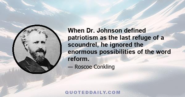 When Dr. Johnson defined patriotism as the last refuge of a scoundrel, he ignored the enormous possibilities of the word reform.