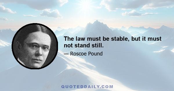 The law must be stable, but it must not stand still.