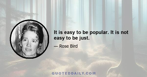 It is easy to be popular. It is not easy to be just.