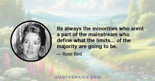 Its always the minorities who arent a part of the mainstream who define what the limits... of the majority are going to be.