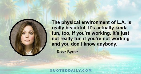 The physical environment of L.A. is really beautiful. It's actually kinda fun, too, if you're working. It's just not really fun if you're not working and you don't know anybody.
