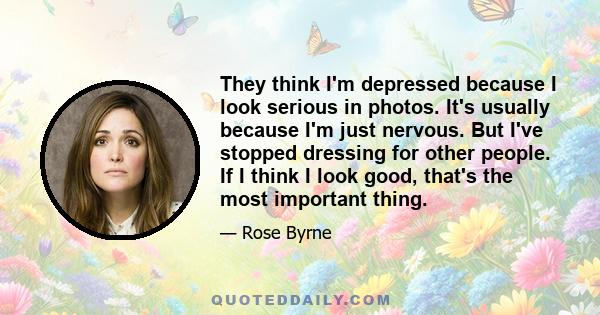 They think I'm depressed because I look serious in photos. It's usually because I'm just nervous. But I've stopped dressing for other people. If I think I look good, that's the most important thing.