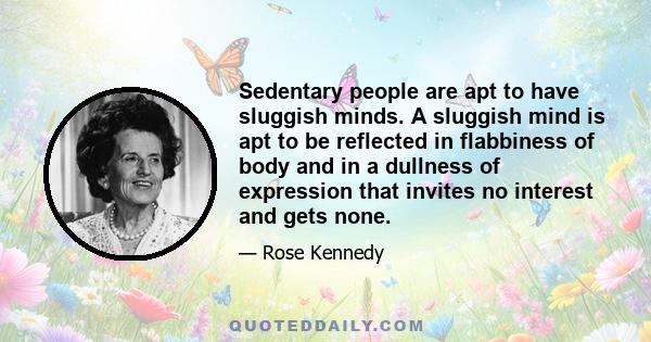 Sedentary people are apt to have sluggish minds. A sluggish mind is apt to be reflected in flabbiness of body and in a dullness of expression that invites no interest and gets none.