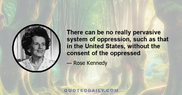 There can be no really pervasive system of oppression, such as that in the United States, without the consent of the oppressed