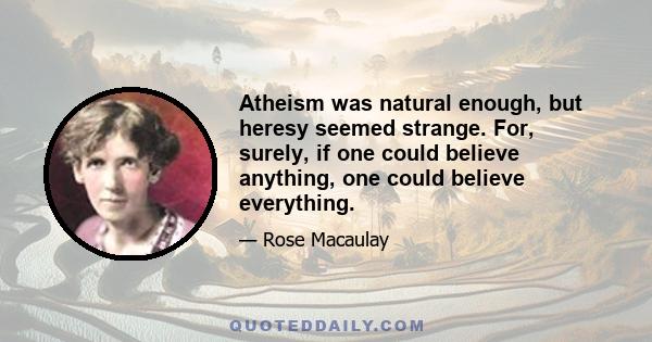 Atheism was natural enough, but heresy seemed strange. For, surely, if one could believe anything, one could believe everything.