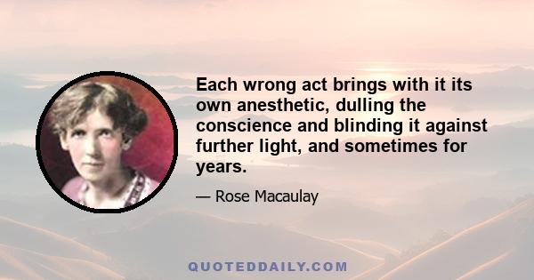 Each wrong act brings with it its own anesthetic, dulling the conscience and blinding it against further light, and sometimes for years.