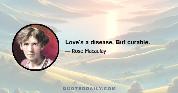 Love's a disease. But curable.