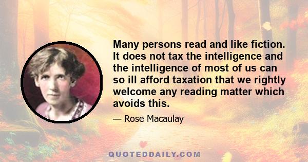 Many persons read and like fiction. It does not tax the intelligence and the intelligence of most of us can so ill afford taxation that we rightly welcome any reading matter which avoids this.