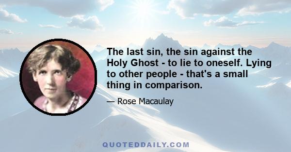 The last sin, the sin against the Holy Ghost - to lie to oneself. Lying to other people - that's a small thing in comparison.