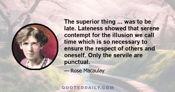 The superior thing ... was to be late. Lateness showed that serene contempt for the illusion we call time which is so necessary to ensure the respect of others and oneself. Only the servile are punctual.