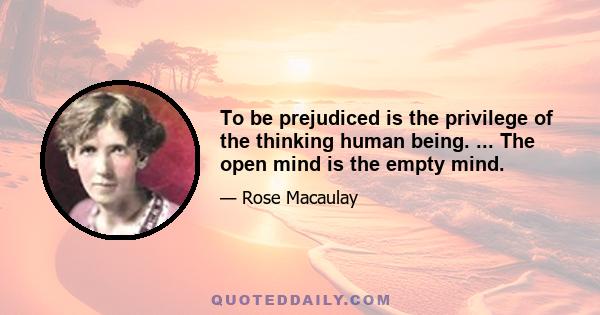 To be prejudiced is the privilege of the thinking human being. ... The open mind is the empty mind.