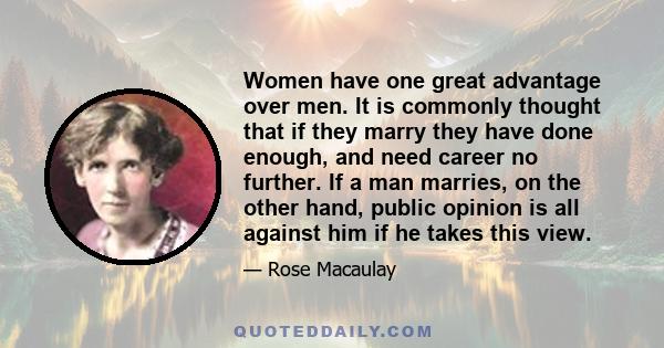 Women have one great advantage over men. It is commonly thought that if they marry they have done enough, and need career no further. If a man marries, on the other hand, public opinion is all against him if he takes