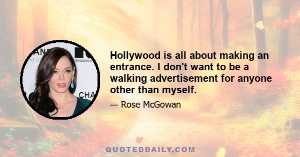 Hollywood is all about making an entrance. I don't want to be a walking advertisement for anyone other than myself.