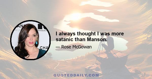 I always thought I was more satanic than Manson.