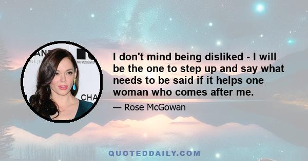 I don't mind being disliked - I will be the one to step up and say what needs to be said if it helps one woman who comes after me.