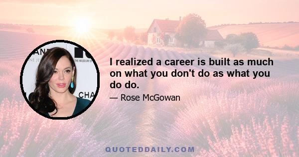 I realized a career is built as much on what you don't do as what you do do.