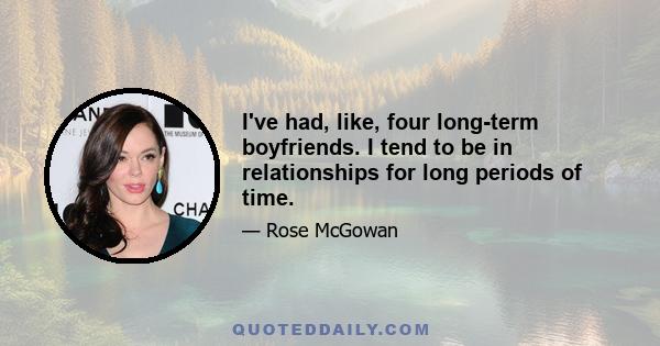 I've had, like, four long-term boyfriends. I tend to be in relationships for long periods of time.