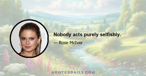 Nobody acts purely selfishly.