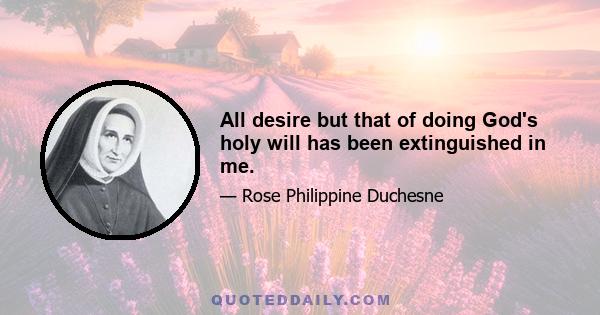 All desire but that of doing God's holy will has been extinguished in me.